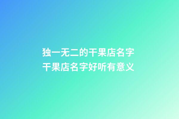 独一无二的干果店名字 干果店名字好听有意义-第1张-店铺起名-玄机派